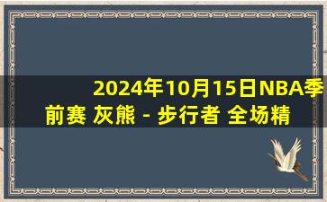 2024年10月15日NBA季前赛 灰熊 - 步行者 全场精华回放